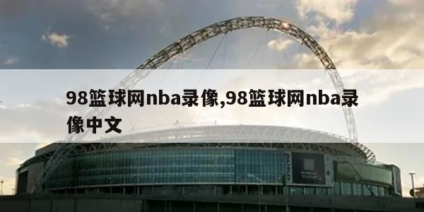 98篮球网nba录像,98篮球网nba录像中文