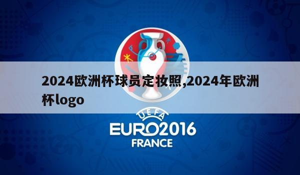 2024欧洲杯球员定妆照,2024年欧洲杯logo