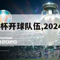 2024欧洲杯开球队伍,2024年欧洲杯预选赛